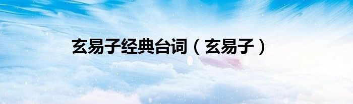 玄易子经典台词（玄易子）