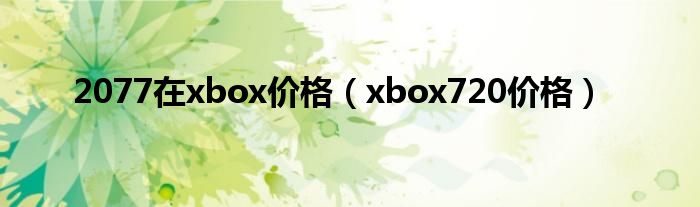 2077在xbox价格（xbox720价格）