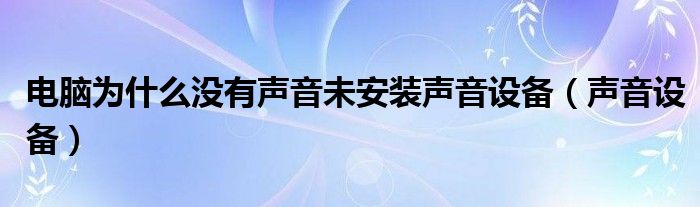 电脑为什么没有声音未安装声音设备（声音设备）