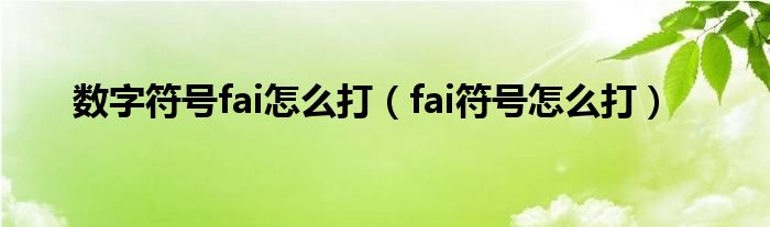 数字符号fai怎么打（fai符号怎么打）