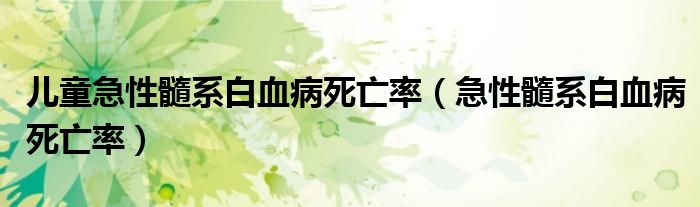 儿童急性髓系白血病死亡率（急性髓系白血病死亡率）
