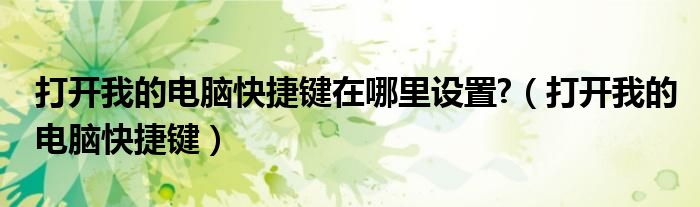 打开我的电脑快捷键在哪里设置?（打开我的电脑快捷键）