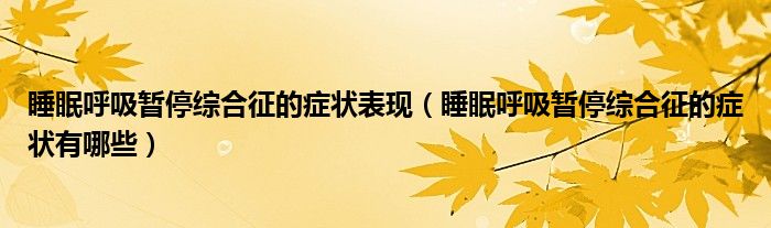 睡眠呼吸暂停综合征的症状表现（睡眠呼吸暂停综合征的症状有哪些）