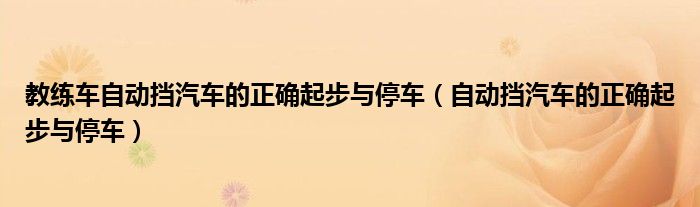 教练车自动挡汽车的正确起步与停车（自动挡汽车的正确起步与停车）