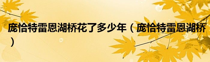 庞恰特雷恩湖桥花了多少年（庞恰特雷恩湖桥）