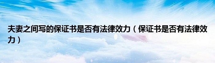 夫妻之间写的保证书是否有法律效力（保证书是否有法律效力）