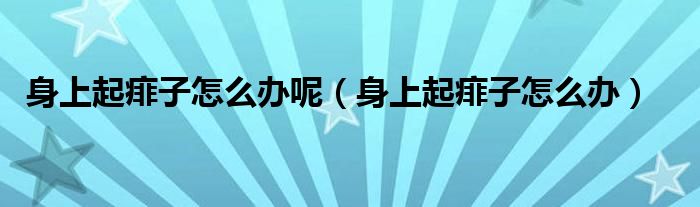 身上起痱子怎么办呢（身上起痱子怎么办）