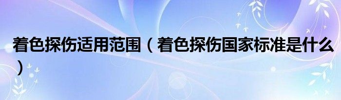 着色探伤适用范围（着色探伤国家标准是什么）