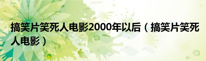 搞笑片笑死人电影2000年以后（搞笑片笑死人电影）