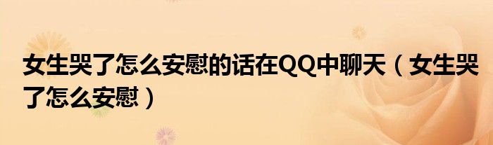 女生哭了怎么安慰的话在QQ中聊天（女生哭了怎么安慰）