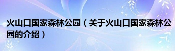 火山口国家森林公园（关于火山口国家森林公园的介绍）