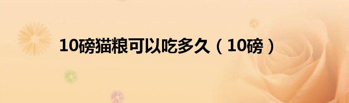 10磅猫粮可以吃多久（10磅）