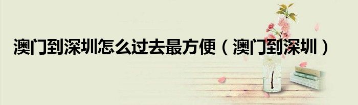 澳门到深圳怎么过去最方便（澳门到深圳）