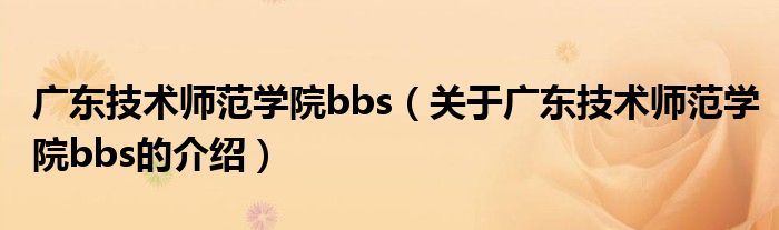 广东技术师范学院bbs（关于广东技术师范学院bbs的介绍）