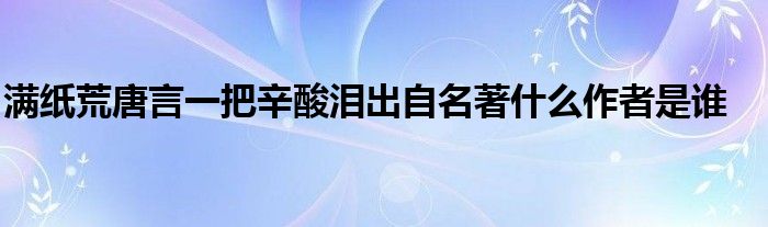 满纸荒唐言一把辛酸泪出自名著什么作者是谁
