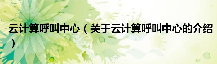云计算呼叫中心（关于云计算呼叫中心的介绍）