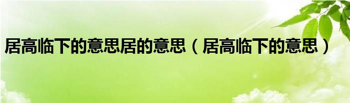 居高临下的意思居的意思（居高临下的意思）