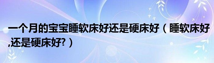 一个月的宝宝睡软床好还是硬床好（睡软床好,还是硬床好?）