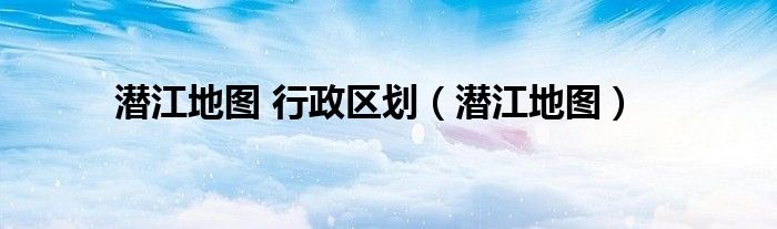 潜江地图 行政区划（潜江地图）