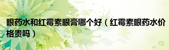 眼药水和红霉素眼膏哪个好（红霉素眼药水价格贵吗）