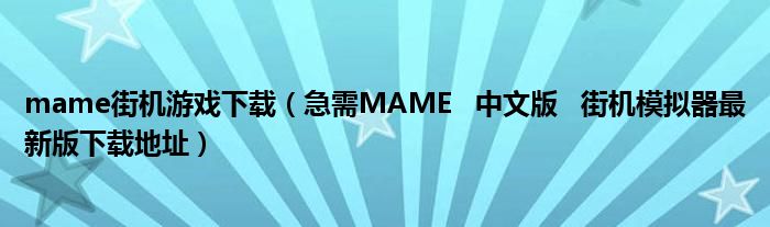 mame街机游戏下载（急需MAME 中文版 街机模拟器最新版下载地址）