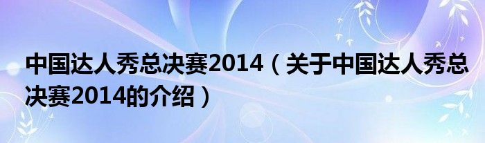 中国达人秀总决赛2014（关于中国达人秀总决赛2014的介绍）