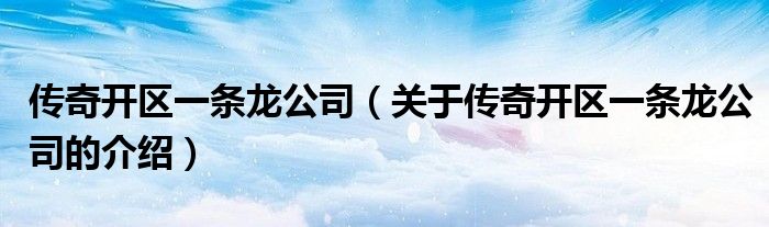 传奇开区一条龙公司（关于传奇开区一条龙公司的介绍）