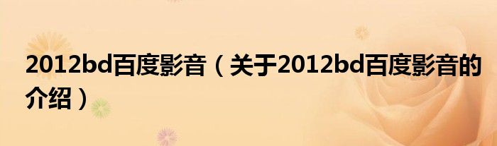 2012bd百度影音（关于2012bd百度影音的介绍）