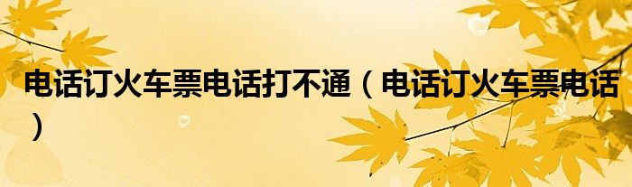 电话订火车票电话打不通（电话订火车票电话）