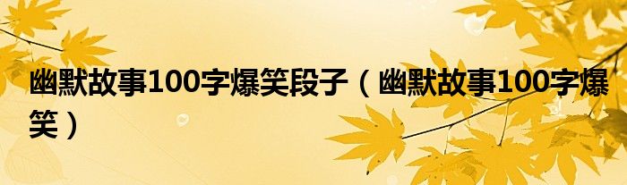 幽默故事100字爆笑段子（幽默故事100字爆笑）