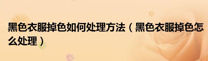 黑色衣服掉色如何处理方法（黑色衣服掉色怎么处理）