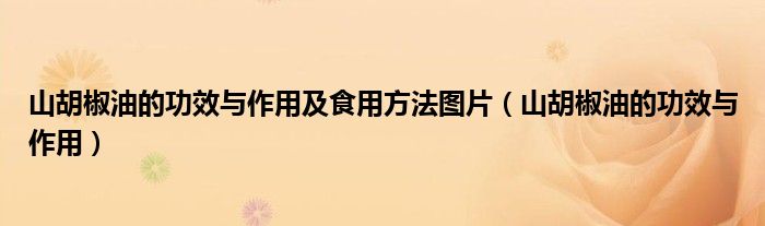 山胡椒油的功效与作用及食用方法图片（山胡椒油的功效与作用）