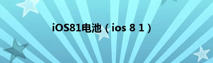 iOS81电池（ios 8 1）