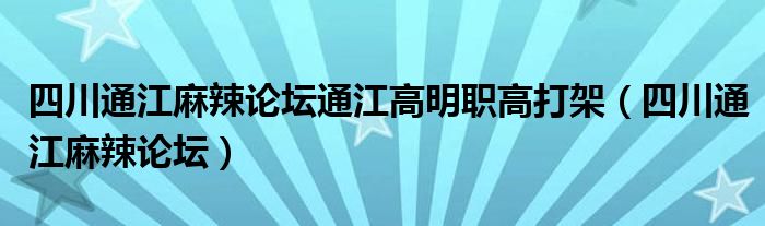 四川通江麻辣论坛通江高明职高打架（四川通江麻辣论坛）