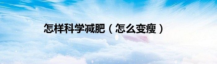 怎样科学减肥（怎么变瘦）
