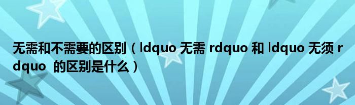 无需和不需要的区别（ldquo 无需 rdquo 和 ldquo 无须 rdquo 的区别是什么）