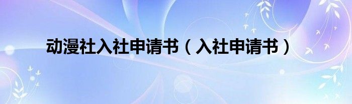 动漫社入社申请书（入社申请书）