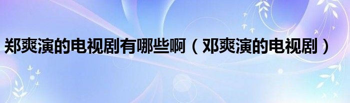 郑爽演的电视剧有哪些啊（邓爽演的电视剧）