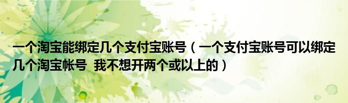 一个淘宝能绑定几个支付宝账号（一个支付宝账号可以绑定几个淘宝帐号 我不想开两个或以上的）