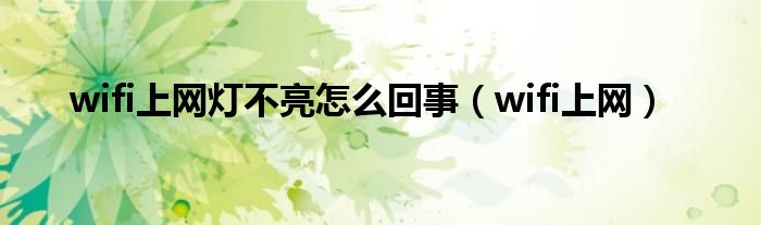wifi上网灯不亮怎么回事（wifi上网）