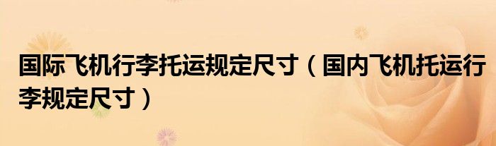 国际飞机行李托运规定尺寸（国内飞机托运行李规定尺寸）