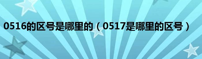 0516的区号是哪里的（0517是哪里的区号）