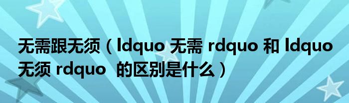 无需跟无须（ldquo 无需 rdquo 和 ldquo 无须 rdquo 的区别是什么）