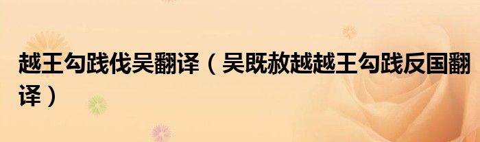 越王勾践伐吴翻译（吴既赦越越王勾践反国翻译）