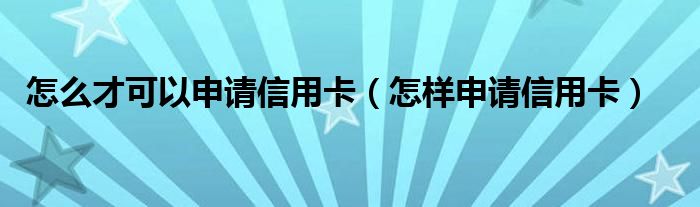 怎么才可以申请信用卡（怎样申请信用卡）