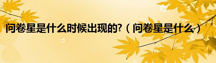问卷星是什么时候出现的?（问卷星是什么）