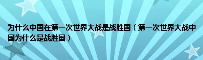 为什么中国在第一次世界大战是战胜国（第一次世界大战中国为什么是战胜国）
