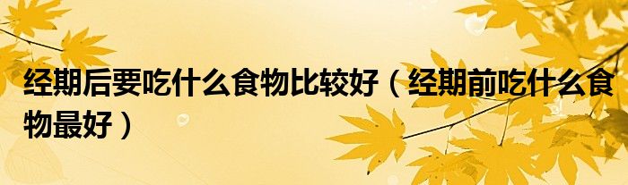 经期后要吃什么食物比较好（经期前吃什么食物最好）