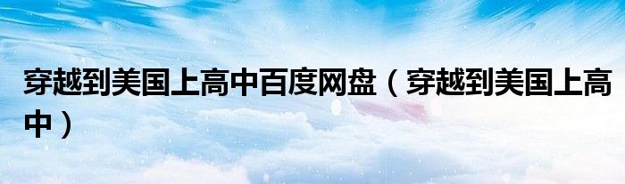 穿越到美国上高中百度网盘（穿越到美国上高中）