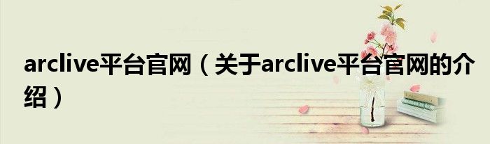 arclive平台官网（关于arclive平台官网的介绍）